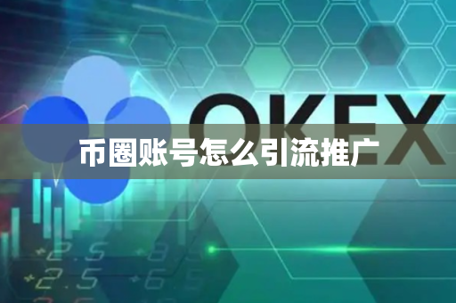 币圈账号怎么引流推广