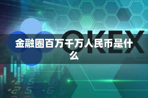 金融圈百万千万人民币是什么