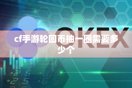 cf手游轮回币抽一圈需要多少个
