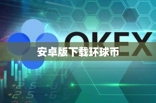 安卓版下载环球币