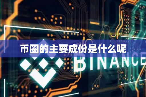 币圈的主要成份是什么呢