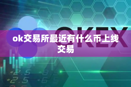 ok交易所最近有什么币上线交易