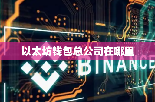 以太坊钱包总公司在哪里