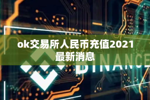 ok交易所人民币充值2021最新消息
