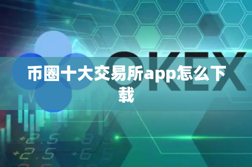 币圈十大交易所app怎么下载