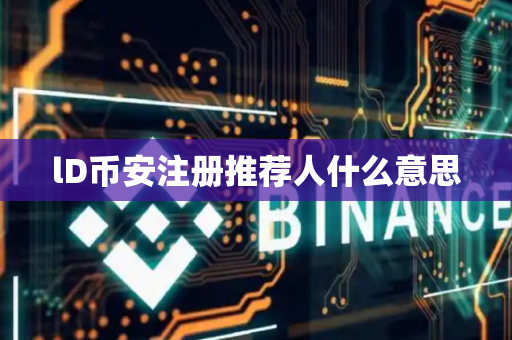 lD币安注册推荐人什么意思
