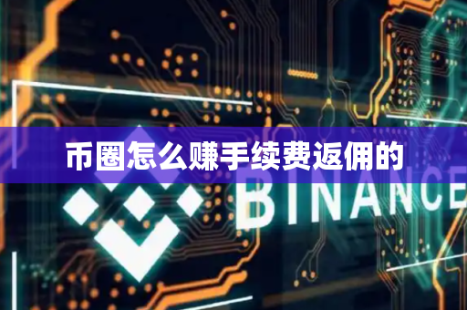 币圈怎么赚手续费返佣的