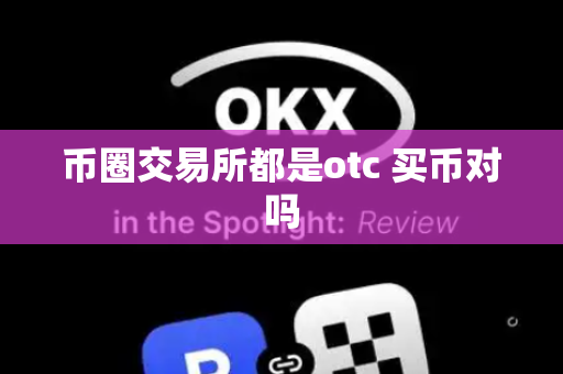 币圈交易所都是otc 买币对吗