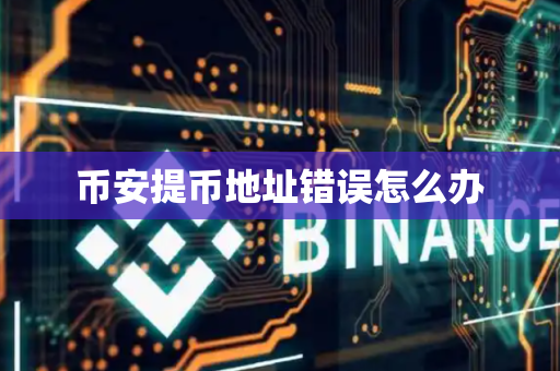 币安提币地址错误怎么办