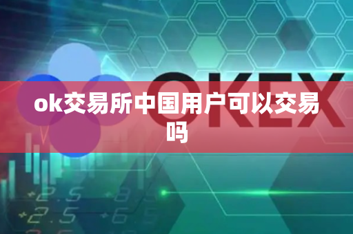 ok交易所中国用户可以交易吗